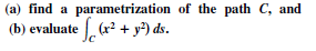 (a) find a parametrization of the path C, and
(b) evaluate (r? + y?) ds.
