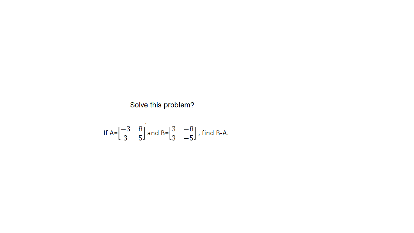 Solve this problem?
If A=[
and B=
find B-A.
3
