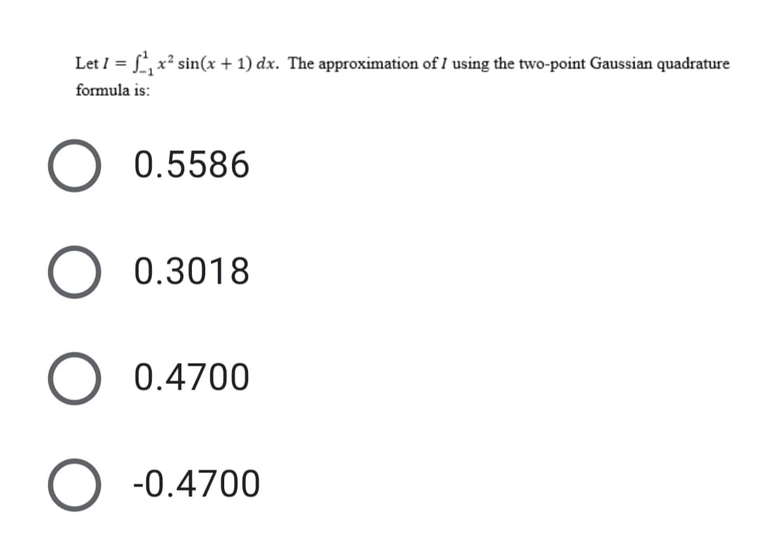 Let I = f, x² sin(x + 1) dx. The approximation of I using the two-point Gaussian quadrature
%3D
formula is:
0.5586
0.3018
0.4700
-0.4700
