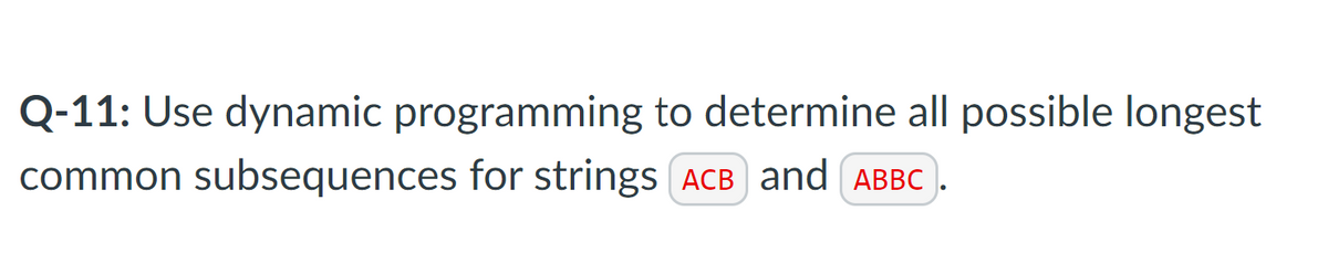 Q-11: Use dynamic programming to determine all possible longest
common subsequences for strings (ACB) and (ABBC
