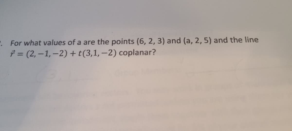 . For what values of a are the points (6, 2, 3) and (a, 2, 5) and the line
7=(2,-1,-2)
+ t(3,1, -2) coplanar?