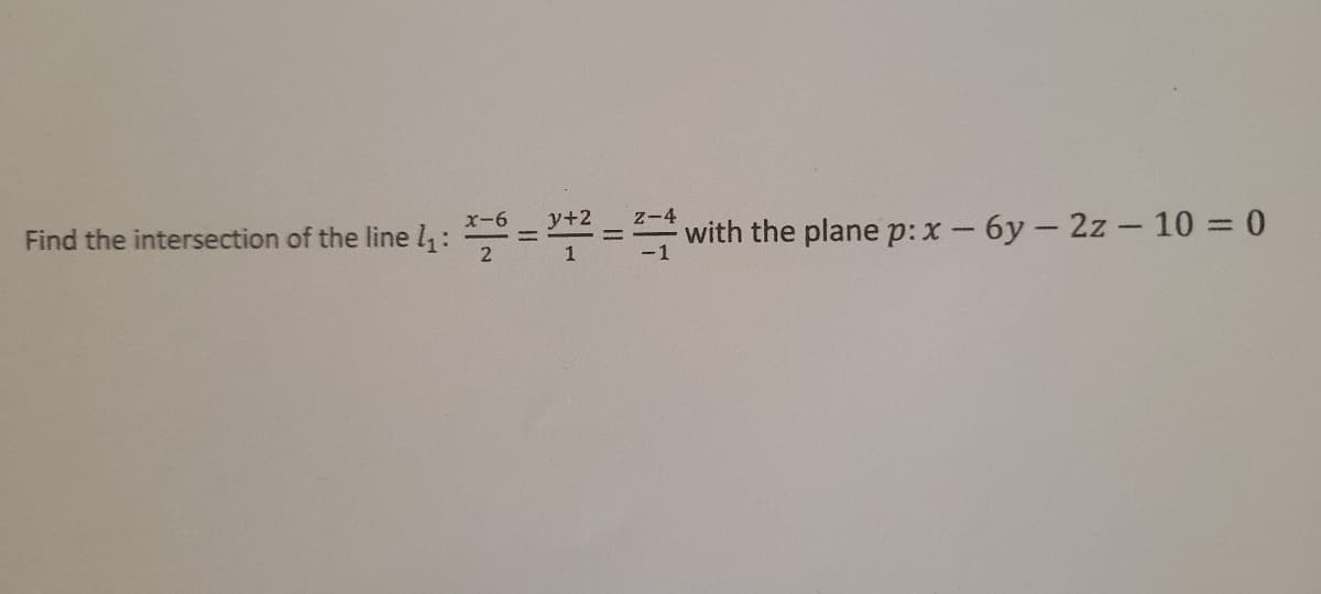 Find the intersection of the line 1₁:
x-6
y+2
Z-4
with the plane p: x - 6y - 2z - 10 = 0