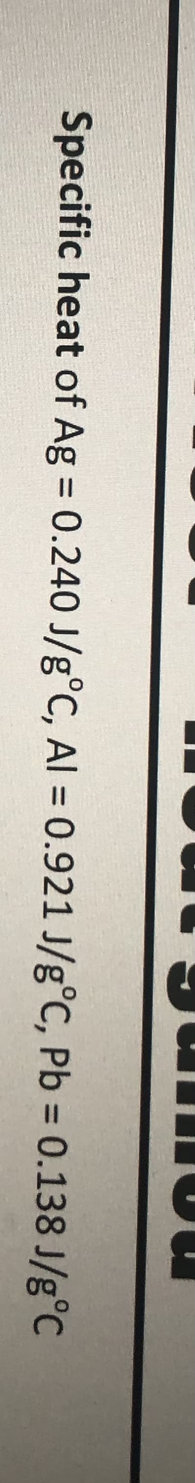 Specific heat of Ag = 0.240 J/g°C, Al = 0.921 J/g°C, Pb = 0.138 J/g°C
%3D
%3D
