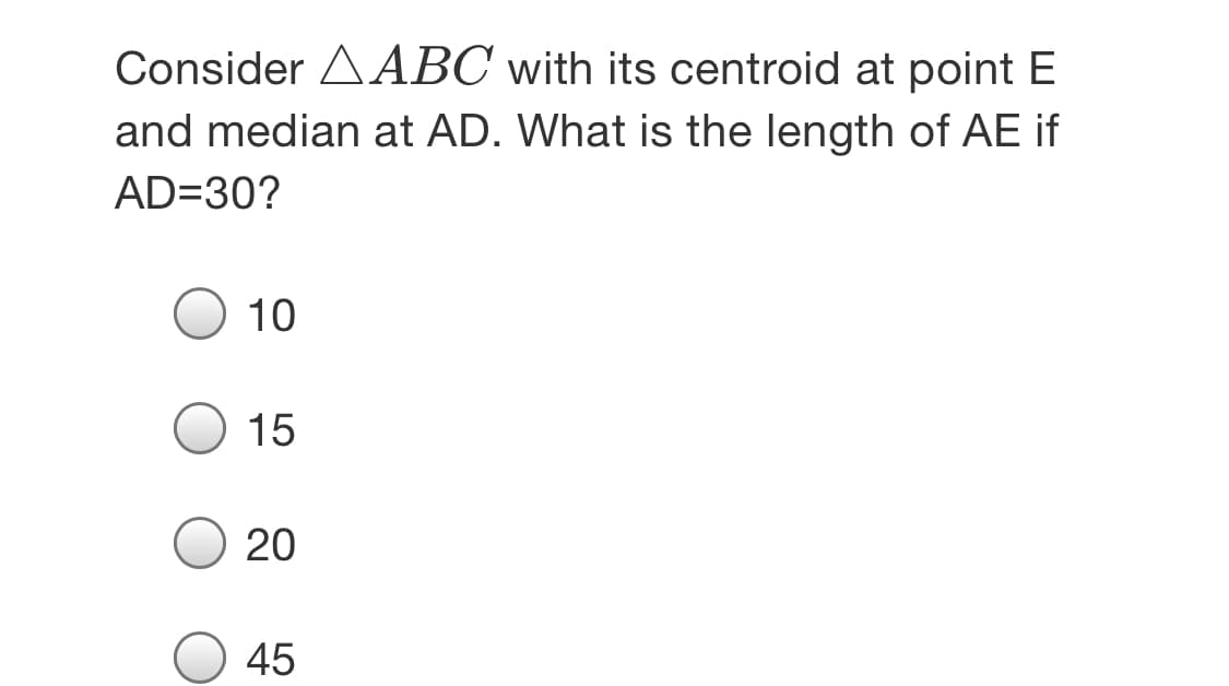 Consider AABC with its centroid at point E
and median at AD. What is the length of AE if
AD=30?
10
15
20
45
