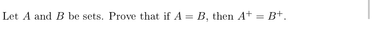 Let A and B be sets. Prove that if A = B, then A† = B+.