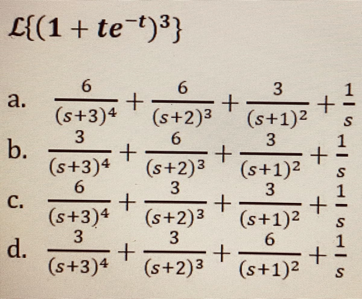 L{(1+ te¯t)³}
6.
6.
3
a.
(s+3)4
(s+2)3
6.
(s+1)2
3.
b.
(s+3)4
(s+2)3
3.
.
(s+1)2
3
(s+3)4 ' (s+2)3
(s+1)2
6.
S.
(s+3)4
(s+2)3
.
(s+1)2
C.
d.
