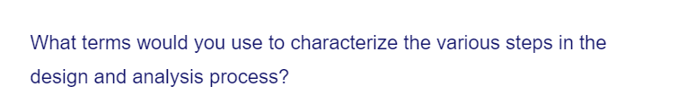 What terms would you use to characterize the various steps in the
design and analysis process?