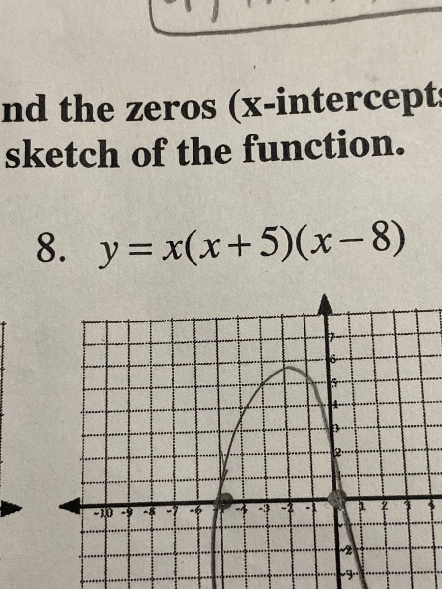 nd the zeros (x-intercepts
sketch of the function.
8. y= x(x+5)(x-8)
d..
