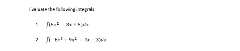 Evaluate the following integrals:
1. S(5x² – 8x + 5)dx
S(-6x³ + 9x² + 4x – 3)dx
