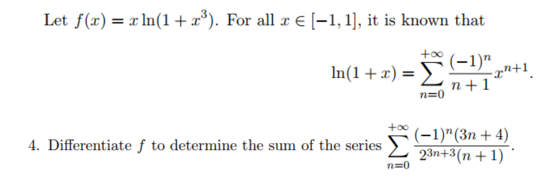 Let f(x) = x ln(1+x°). For all æ E [-1, 1], it is known that
In(1+x) = (-1)"
-xn+1
n+1
n=0
+00
(-1)"(Зп + 4)
23п+3(n + 1)
4. Differentiate f to determine the sum of the series )
n=0
