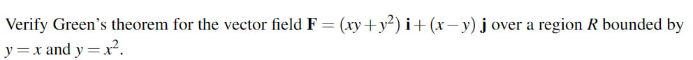 Verify Green's theorem for the vector field F = (xy+y²) i+(x– y) j over a region R bounded by
y=x and y = x?.
