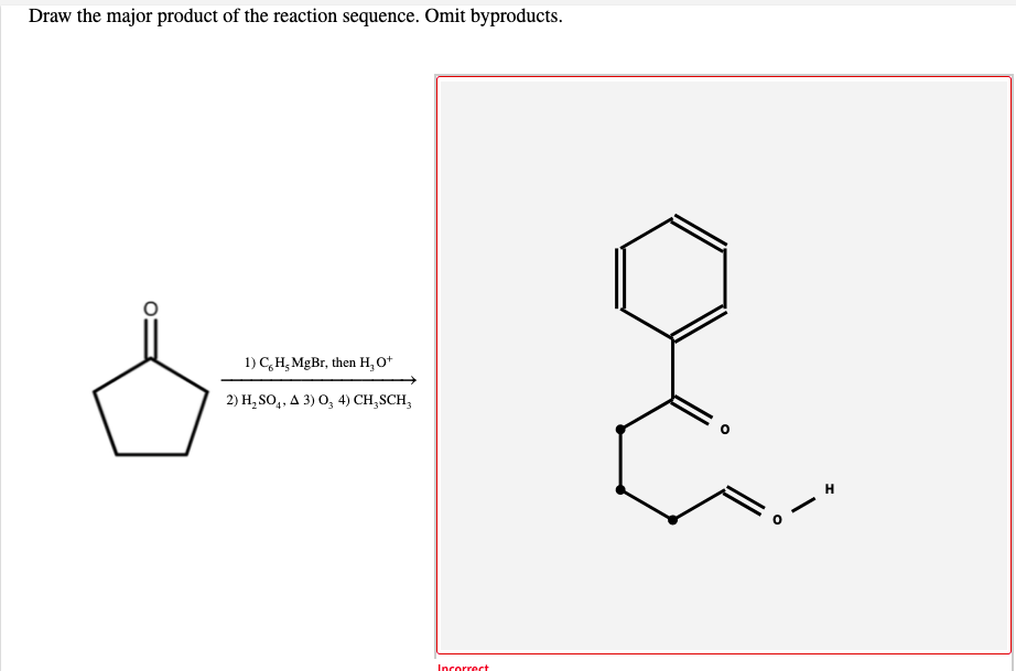 Draw the major product of the reaction sequence. Omit byproducts.
1) C,H, MgBr, then H, O*
2) H, SO,, A 3) O, 4) CH,SCH,
Incorrect
