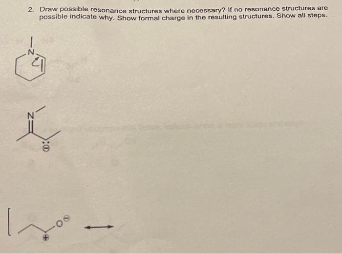 2. Draw possible resonance structures where necessary? If no resonance structures are
possible indicate why. Show formal charge in the resulting structures. Show all steps.
N
:0
✓
O