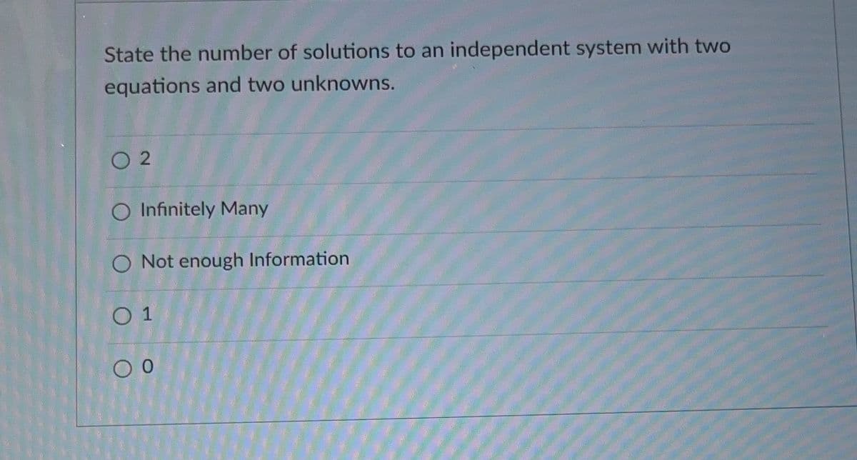 State the number of solutions to an independent system with two
equations and two unknowns.
02
O Infinitely Many
O Not enough Information
0 1
O 0