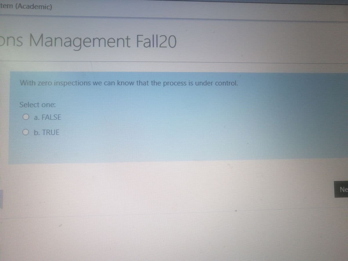 tem (Academic)
ons Management Fall20
With zero inspections we can know that the process is under control.
Select one:
Oa. FALSE
Ob. TRUE
Ne
