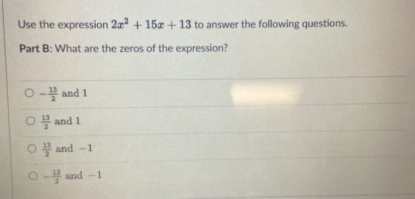 Use the expression 2x2 +15x + 13 to answer the following questions.
Part B: What are the zeros of the expression?
Oand 1
O and 1
O and -1
O- and -1
