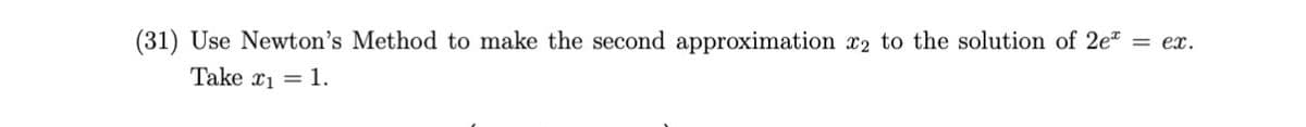 (31) Use Newton's Method to make the second approximation x2 to the solution of 2e" = ex.
Take x1 = 1.

