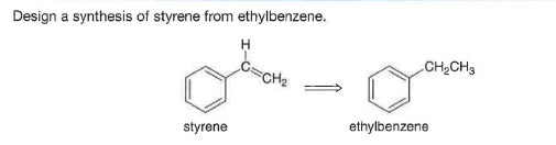 Design a synthesis of styrene from ethylbenzene.
CH2CH3
CCH2
ethylbenzene
styrene
