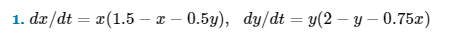 1.
dx/dt = x(1.5 - x -0.5y), dy/dt = y(2-y-0.75x)