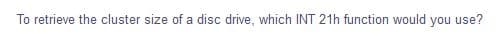 To retrieve the cluster size of a disc drive, which INT 21h function would you use?
