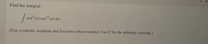 Find the integral.
[col³ (x) csc ³¹ (x) dx
(Use symbolic notation and fractions where needed. Use C for the arbitrary constant.)
At