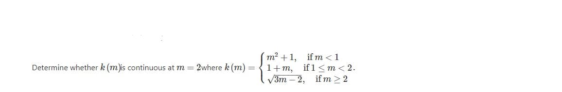 m² +1,
1+ m, if1 <m< 2.
V3m – 2, if m > 2
if m <1
Determine whether k (m)is continuous at m = 2where k (m) =
