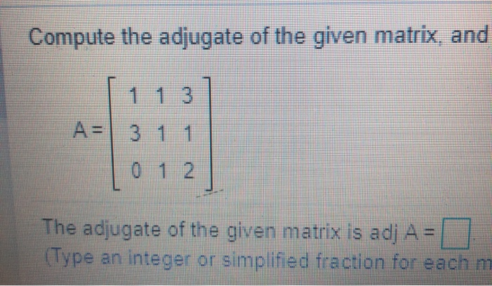 Compute the adjugate of the given matrix, and
3
A= 3 1 1
012
The adjugate of the given matrix is adj A =
(Type an integer or simplified fraction for each m