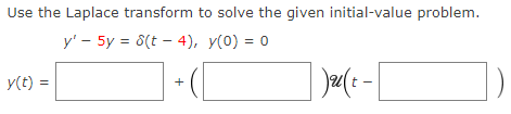 Use the Laplace transform to solve the given initial-value problem.
y' - 5y = 8(t - 4), y(0) = 0
y(t) =
+
)u(t -