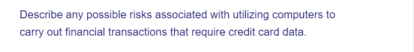 Describe any possible risks associated with utilizing computers to
carry out financial transactions that require credit card data.