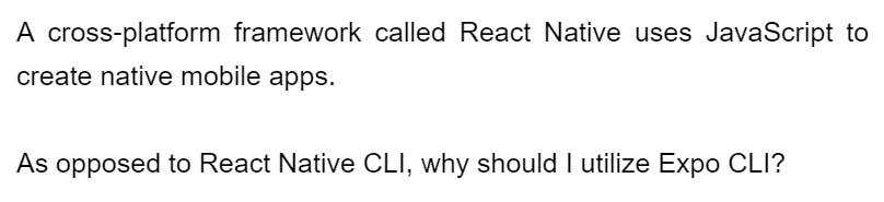 A cross-platform framework called React Native uses JavaScript to
create native mobile apps.
As opposed to React Native CLI, why should I utilize Expo CLI?