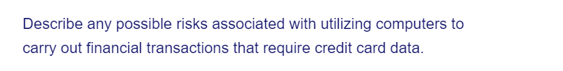 Describe any possible risks associated with utilizing computers to
carry out financial transactions that require credit card data.