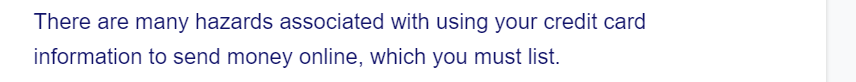 There are many hazards associated with using your credit card
information to send money online, which you must list.