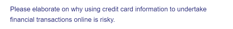 Please elaborate on why using credit card information to undertake
financial transactions online is risky.