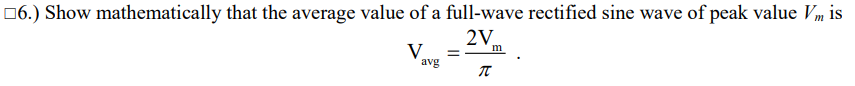 06.) Show mathematically that the average value of a full-wave rectified sine wave of peak value Vm is
2V
m
avg
