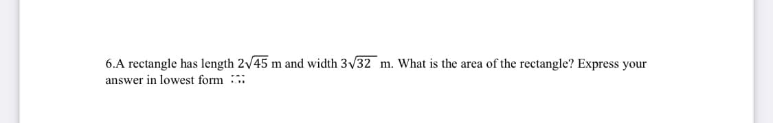 6.A rectangle has length 2\/45 m and width 3/32 m. What is the area of the rectangle? Express your
answer in lowest form :i
