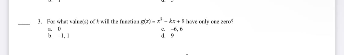 3. For what value(s) of k will the function g(x) = x - kx + 9 have only one zero?
a. 0
b. -1, 1
-6, 6
d. 9
с.
