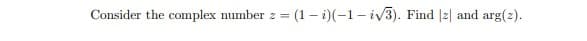 Consider the complex number z =
(1 – i)(-1- iv3). Find |2| and arg(2).
