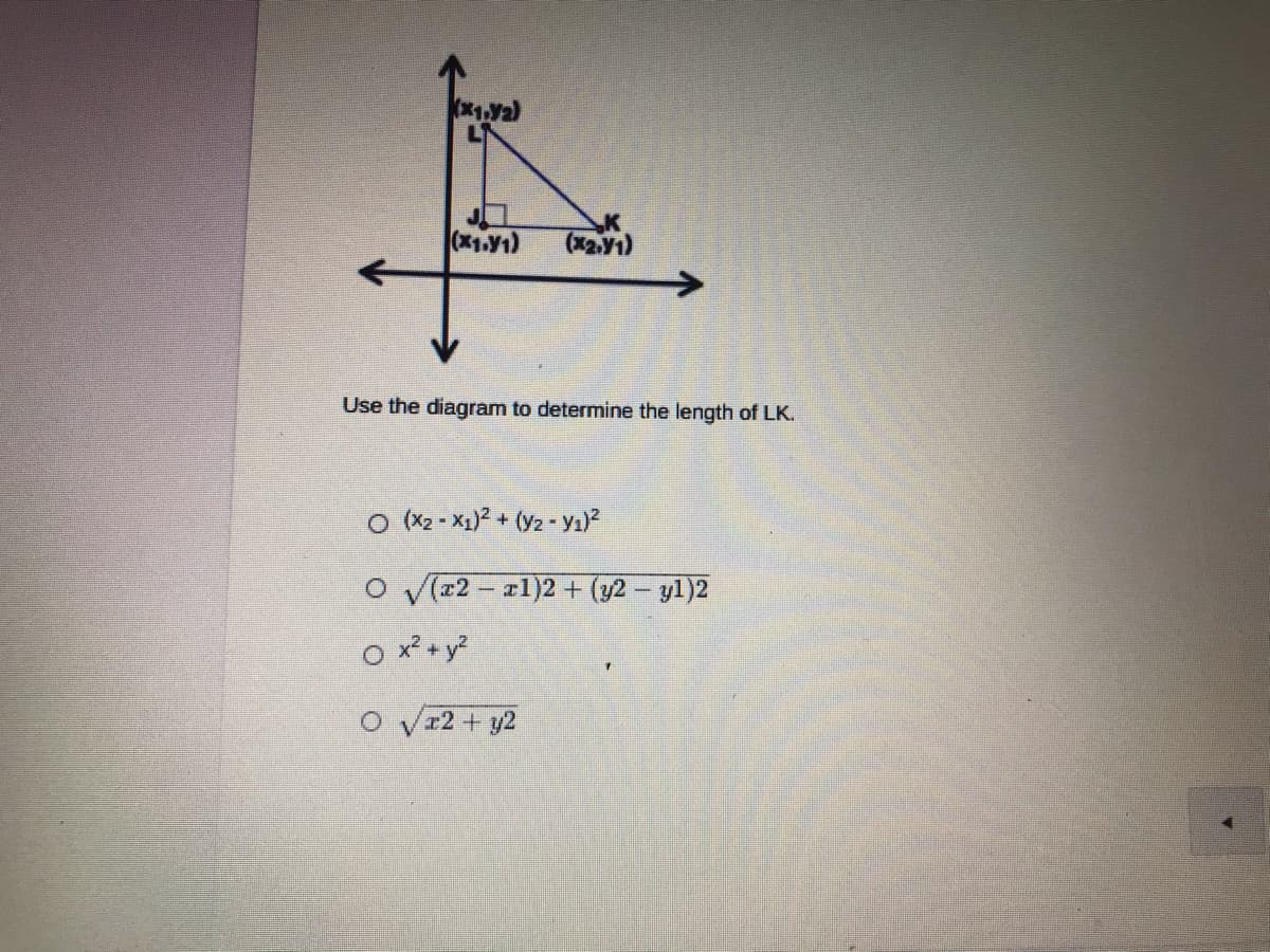 (X1.Y1)
(x2.Y1)
Use the diagram to determine the length of LK.
O (X2 - X1)? + (Y2 - yı)?
o V(z2 - 11)2 + (y2 - yl)2
O x? + y?
O vr2 + y2
