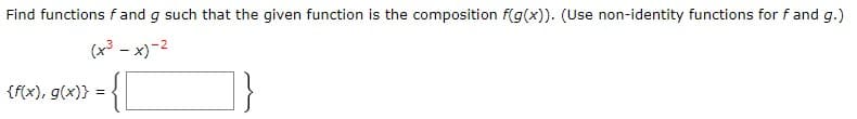 Find functions f and g such that the given function is the composition f(g(x)). (Use non-identity functions for f and g.)
(x³ - x)-²
{f(x), g(x)} = {\