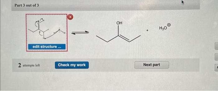 Part 3 out of 3
edit structure...
2 attempts left
Check my work
OH
H₂0 ®
Next part