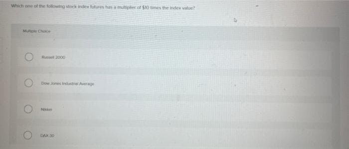 Which one of the following stock index futures has a multiplier of $10 times the index value?
Multiple Choice
Russell 2000
Dow Jones Industrial Average
DAX 30