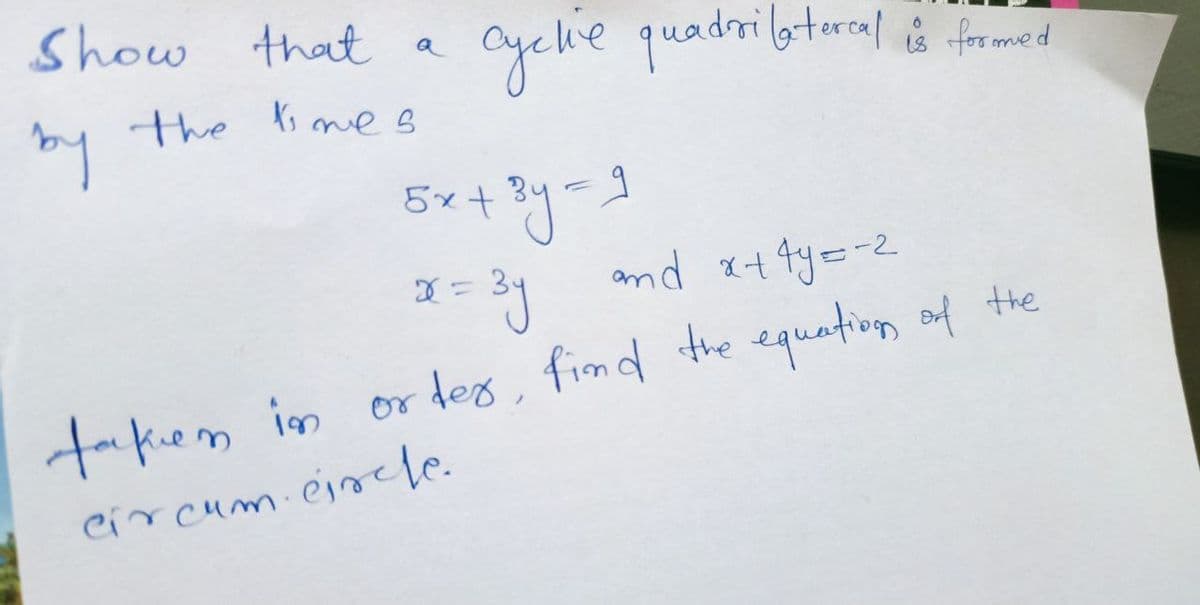 Show that
by the times
a
cycle quadrilatercal is formed
5x + ³y = 1
x=³j
and x+4y=-2
taken in order, find the equation of the
circum circle.