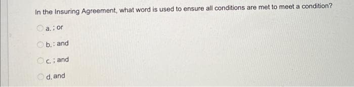 In the Insuring Agreement, what word is used to ensure all conditions are met to meet a condition?
a.; or
Ob.: and
Oc.; and
Od, and