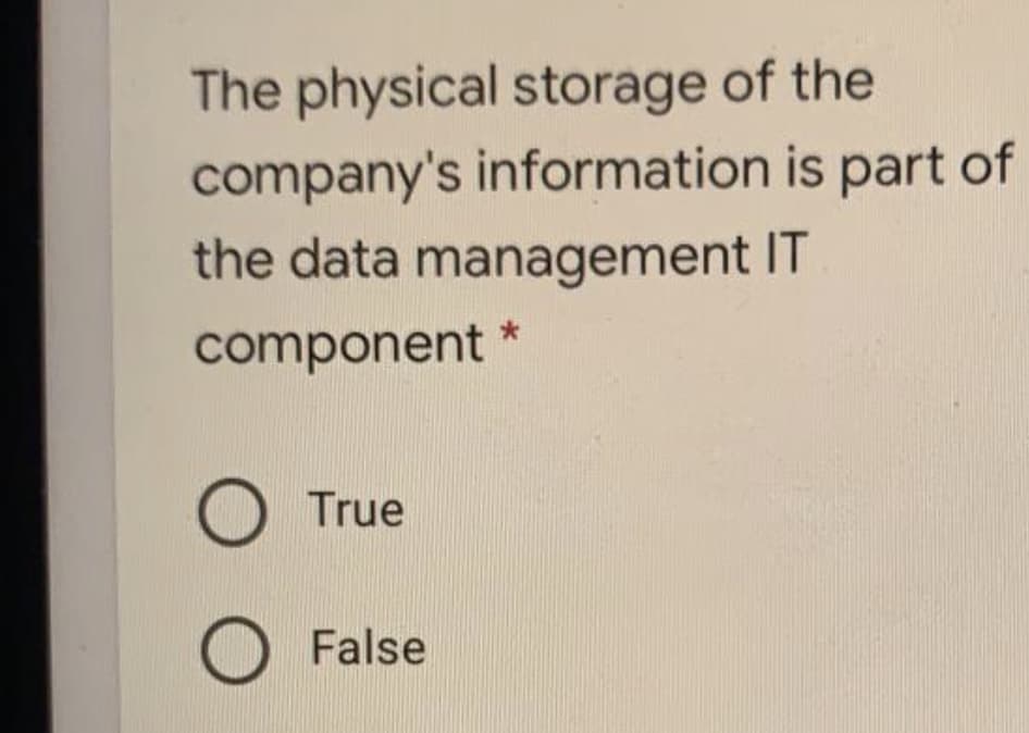 The physical storage of the
company's information is part of
the data management IT
component
OTrue
OFalse
