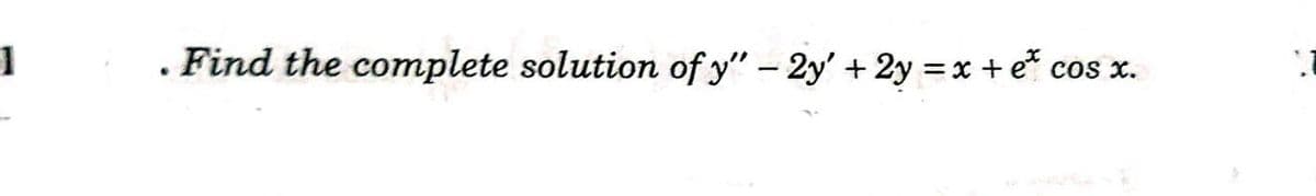 . Find the complete solution of y" - 2y' + 2y =x + e*
cos x.
