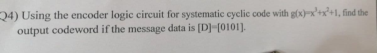 Q4) Using the encoder logic circuit for systematic cyclic code with g(x)=x²+x²+1, find the
output codeword if the message data is [D]-[0101].