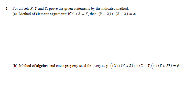 2. For all sets X, Y and Z, prove the given statements by the indicated method.
(a). Method of element argument: If YnZ≤X, then (Y-X) n (Z-x) = p.
(b). Method of algebra and cite a property used for every step: ((X n (Y U Z)) n (x − x)) n (Y U Zº) = p.