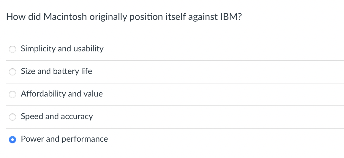 How did Macintosh originally position itself against IBM?
Simplicity and usability
Size and battery life
Affordability and value
Speed and accuracy
Power and performance