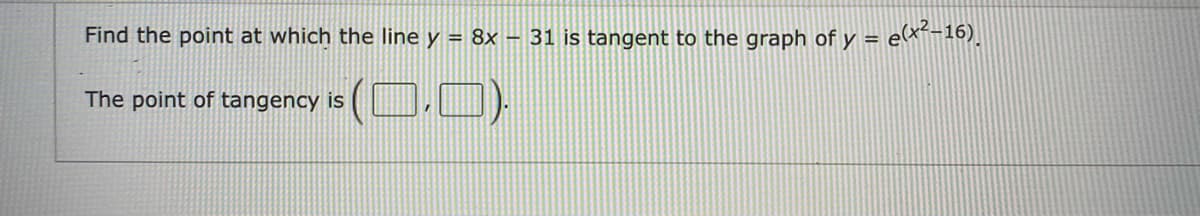 Find the point at which the line y = 8x – 31 is tangent to the graph of y =
= ex²-16).
The point of tangency is (D.O).
