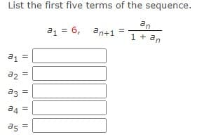 List the first five terms of the sequence.
an
a1 = 6, an+1
1 + an
a1
az =
a3 =
a4 =
as
I| || || || ||
